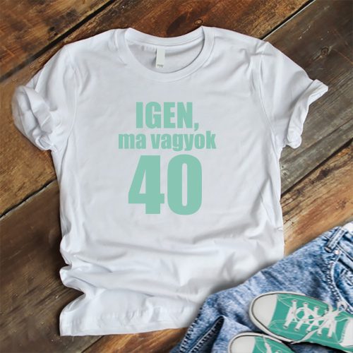 Igen, ma vagyok 40 születésnapi póló
